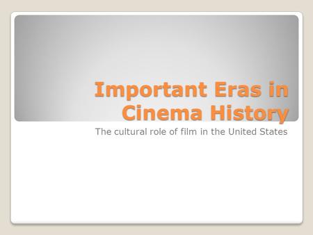 Important Eras in Cinema History The cultural role of film in the United States.