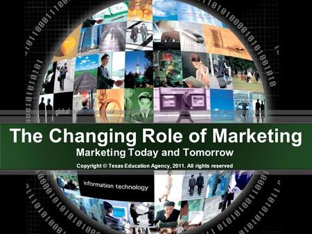 The Changing Role of Marketing Marketing Today and Tomorrow Copyright © Texas Education Agency, 2011. All rights reserved.