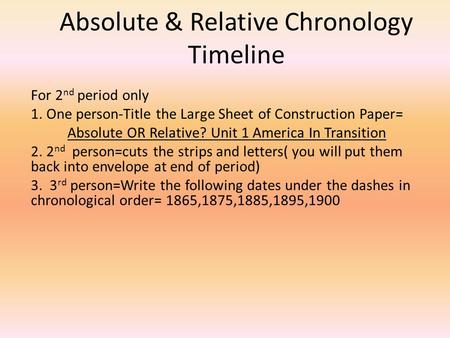 Absolute & Relative Chronology Timeline For 2 nd period only 1. One person-Title the Large Sheet of Construction Paper= Absolute OR Relative? Unit 1 America.