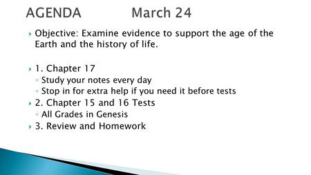 AGENDA March 24 Objective: Examine evidence to support the age of the Earth and the history of life. 1. Chapter 17 Study your notes every day.