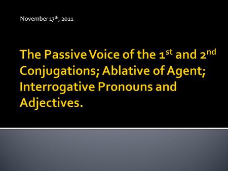 November 17 th, 2011.  Verbs have two voices in Latin: The Active and The Passive.  Already familiar with Active Voice – The subject of a sentence is.