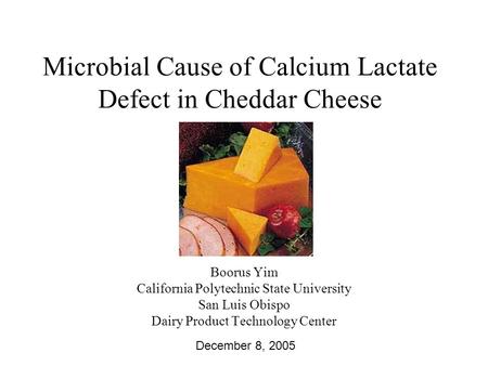 Microbial Cause of Calcium Lactate Defect in Cheddar Cheese Boorus Yim California Polytechnic State University San Luis Obispo Dairy Product Technology.