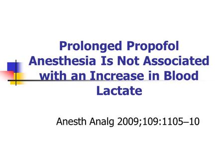 Prolonged Propofol Anesthesia Is Not Associated with an Increase in Blood Lactate Anesth Analg 2009;109:1105 – 10.