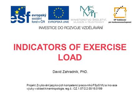 INDICATORS OF EXERCISE LOAD David Zahradník, PhD. Projekt: Zvyšování jazykových kompetencí pracovníků FSpS MU a inovace výuky v oblasti kinantropologie,