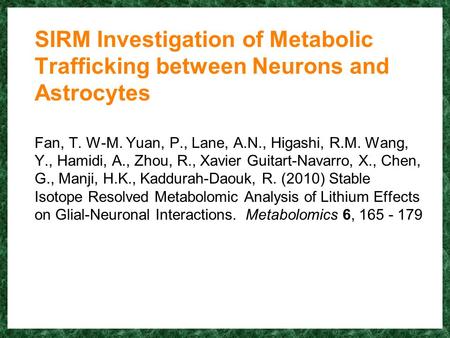 SIRM Investigation of Metabolic Trafficking between Neurons and Astrocytes Fan, T. W-M. Yuan, P., Lane, A.N., Higashi, R.M. Wang, Y., Hamidi, A., Zhou,