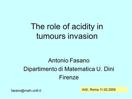 The role of acidity in tumours invasion Antonio Fasano Dipartimento di Matematica U. Dini Firenze IASI, Roma 11.02.2009.