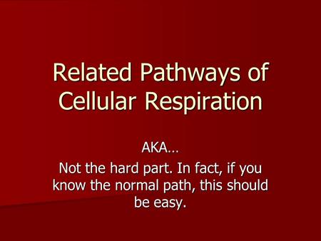 Related Pathways of Cellular Respiration AKA… Not the hard part. In fact, if you know the normal path, this should be easy.