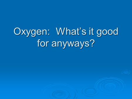 Oxygen: What’s it good for anyways?