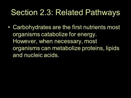 Section 2.3: Related Pathways Carbohydrates are the first nutrients most organisms catabolize for energy. However, when necessary, most organisms can metabolize.