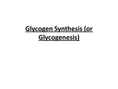 Glycogen Synthesis (or Glycogenesis)