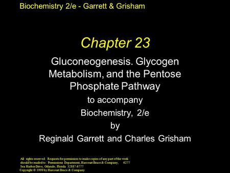 Biochemistry 2/e - Garrett & Grisham Copyright © 1999 by Harcourt Brace & Company Chapter 23 Gluconeogenesis. Glycogen Metabolism, and the Pentose Phosphate.