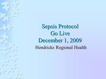 Sepsis Protocol Go Live December 1, 2009 Hendricks Regional Health.
