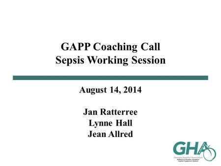 GAPP Coaching Call Sepsis Working Session August 14, 2014 Jan Ratterree Lynne Hall Jean Allred.