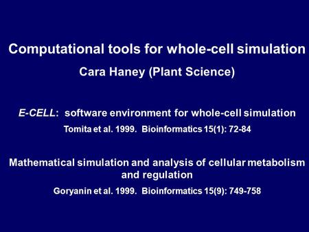 Computational tools for whole-cell simulation Cara Haney (Plant Science) E-CELL: software environment for whole-cell simulation Tomita et al. 1999. Bioinformatics.