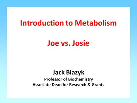 Introduction to Metabolism Joe vs. Josie Jack Blazyk Professor of Biochemistry Associate Dean for Research & Grants.