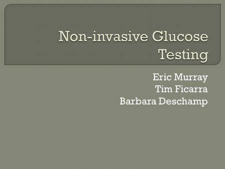 Eric Murray Tim Ficarra Barbara Deschamp.  Eric Spectroscopy  Tim Reverse Iontophoresis  Barbara Fluorescence.