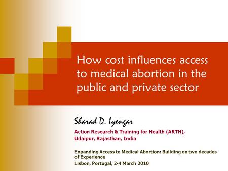 How cost influences access to medical abortion in the public and private sector Sharad D. Iyengar Action Research & Training for Health (ARTH), Udaipur,