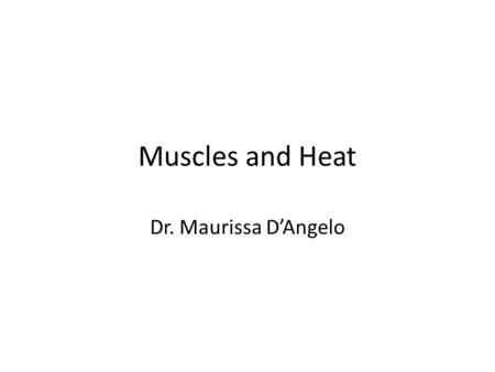 Muscles and Heat Dr. Maurissa D’Angelo. Muscle Heat Generates heat as contract Vitally important to maintaining body temperature Most of heat from skeletal.