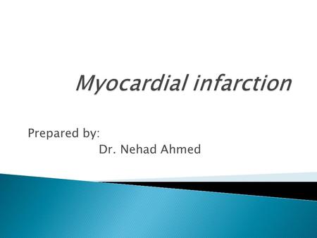 Prepared by: Dr. Nehad Ahmed.  Myocardial infarction or “heart attack” is an irreversible injury to and eventual death of myocardial tissue that results.