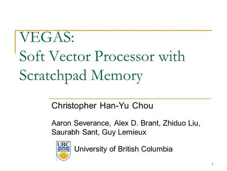 VEGAS: Soft Vector Processor with Scratchpad Memory Christopher Han-Yu Chou Aaron Severance, Alex D. Brant, Zhiduo Liu, Saurabh Sant, Guy Lemieux University.