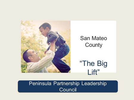 Peninsula Partnership Leadership Council San Mateo County “The Big Lift”