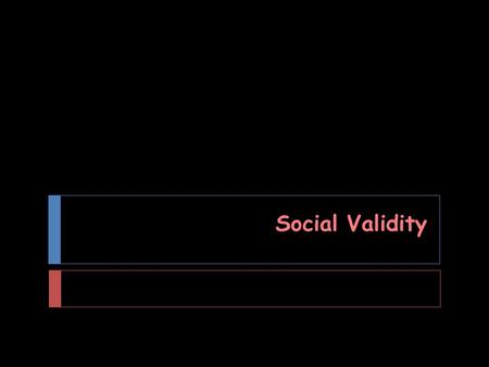 Social Validity. Wolf (1978)  JABA  Social Validity: The Case for Subjective Measurement or How Behavior Analysis is Finding Its Heart  An excerpt…
