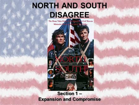NORTH AND SOUTH DISAGREE Section 1 – Expansion and Compromise Section 1 – Expansion and Compromise.