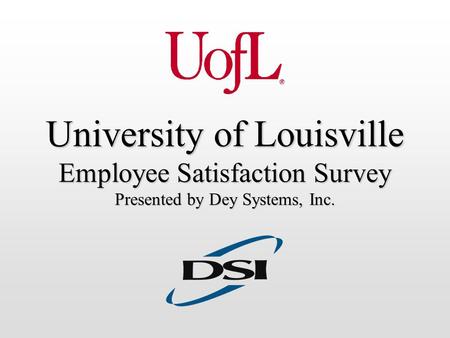 University of Louisville Employee Satisfaction Survey Presented by Dey Systems, Inc.