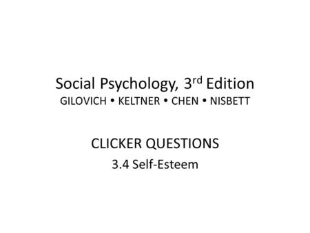Social Psychology, 3 rd Edition GILOVICH  KELTNER  CHEN  NISBETT CLICKER QUESTIONS 3.4 Self-Esteem.
