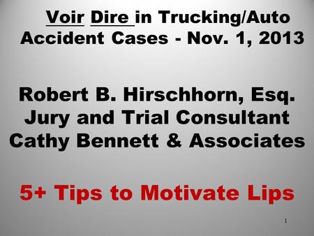 Voir Dire in Trucking/Auto Accident Cases - Nov. 1, 2013 Robert B. Hirschhorn, Esq. Jury and Trial Consultant Cathy Bennett & Associates 5+ Tips to Motivate.