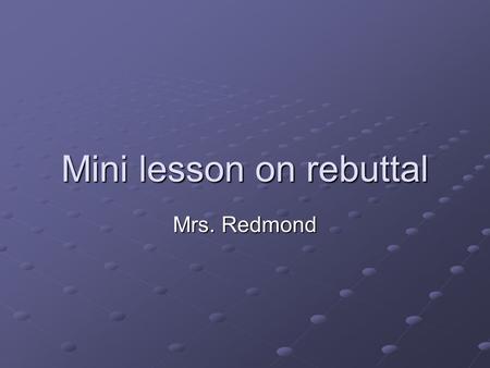 Mini lesson on rebuttal Mrs. Redmond. Turn and talk What does it mean to rebut an argument?
