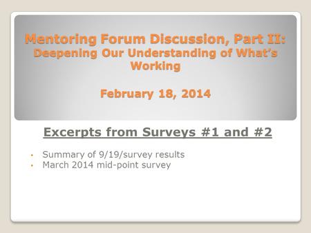 Mentoring Forum Discussion, Part II: Deepening Our Understanding of What’s Working February 18, 2014 Excerpts from Surveys #1 and #2 Summary of 9/19/survey.