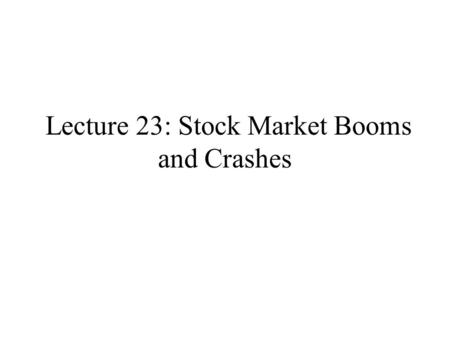 Lecture 23: Stock Market Booms and Crashes. Brief History of Booms and Crashes For hundreds of years, speculative markets have undergone dramatic ups.