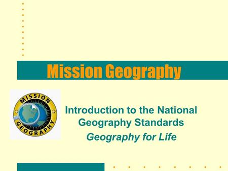 Mission Geography Introduction to the National Geography Standards Geography for Life.