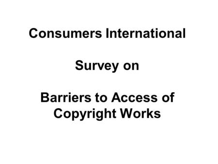Consumers International Survey on Barriers to Access of Copyright Works.