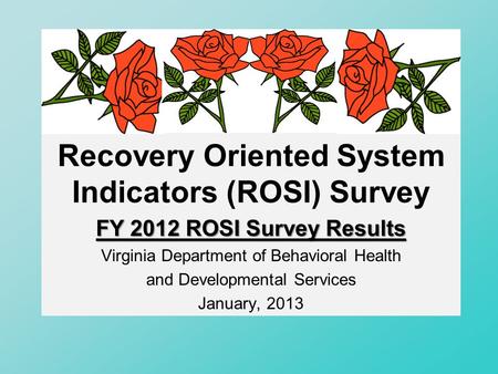 Recovery Oriented System Indicators (ROSI) Survey FY 2012 ROSI Survey Results Virginia Department of Behavioral Health and Developmental Services January,