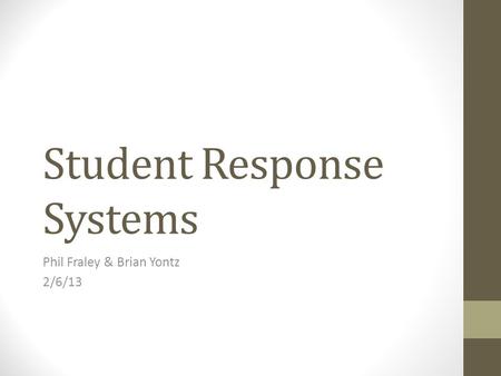 Student Response Systems Phil Fraley & Brian Yontz 2/6/13.