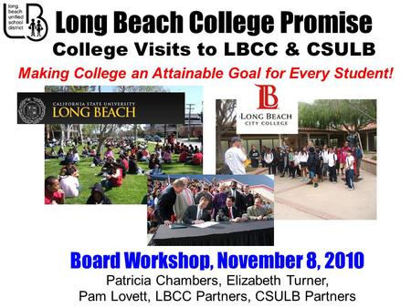 Long Beach College Promise College Visits to LBCC & CSULB Making College an Attainable Goal for Every Student! Board Workshop, November 8, 2010 Patricia.