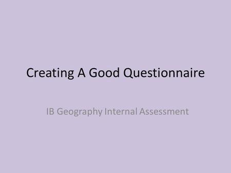 Creating A Good Questionnaire IB Geography Internal Assessment.