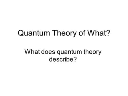 Quantum Theory of What? What does quantum theory describe?