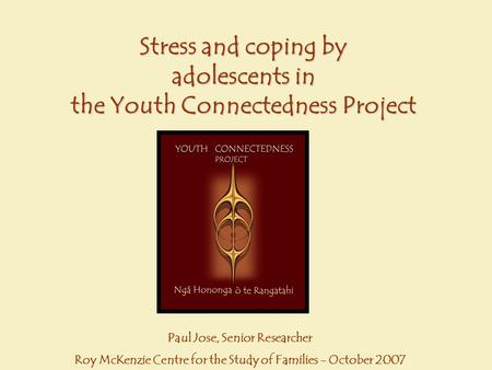 Stress and coping by adolescents in the Youth Connectedness Project Paul Jose, Senior Researcher Roy McKenzie Centre for the Study of Families - October.