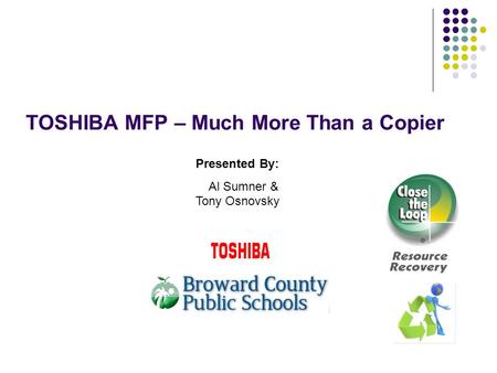 TOSHIBA MFP – Much More Than a Copier Presented By: Al Sumner & Tony Osnovsky.