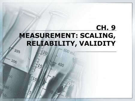 CH. 9 MEASUREMENT: SCALING, RELIABILITY, VALIDITY
