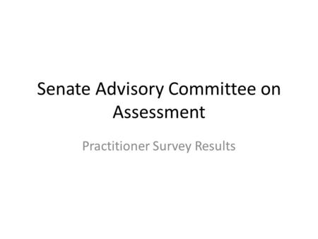 Senate Advisory Committee on Assessment Practitioner Survey Results.