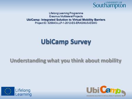 Understanding what you think about mobility Lifelong Learning Programme Erasmus Multilateral Projects UbiCamp: Integrated Solution to Virtual Mobility.