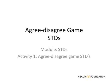 Agree-disagree Game STDs Module: STDs Activity 1: Agree-disagree game STD’s.