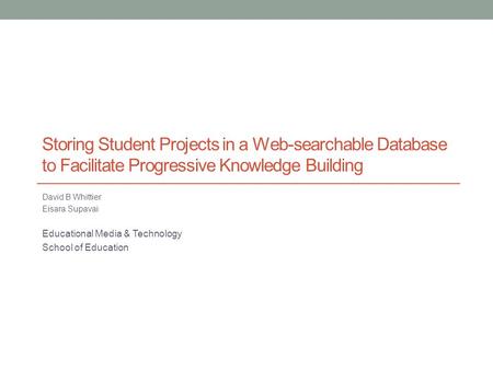 Storing Student Projects in a Web-searchable Database to Facilitate Progressive Knowledge Building David B Whittier Eisara Supavai Educational Media &