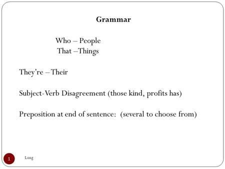 Long 1 Grammar Who – People That –Things They’re – Their Subject-Verb Disagreement (those kind, profits has) Preposition at end of sentence: (several to.