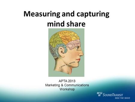 Measuring and capturing mind share APTA 2013 Marketing & Communications Workshop.