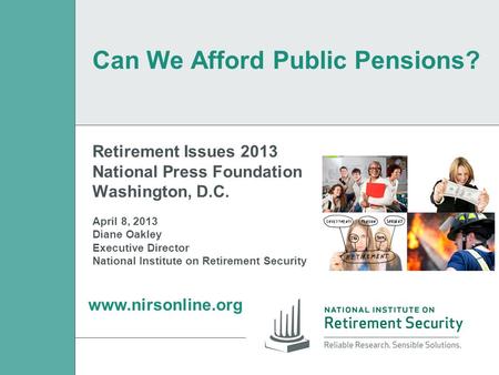 Retirement Issues 2013 National Press Foundation Washington, D.C. April 8, 2013 Diane Oakley Executive Director National Institute on Retirement Security.